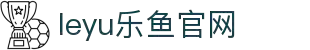 乐鱼体育(中国)官方网站-LEYU SPORTS